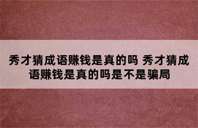 秀才猜成语赚钱是真的吗 秀才猜成语赚钱是真的吗是不是骗局